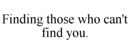 FINDING THOSE WHO CAN'T FIND YOU. trademark