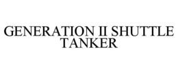 GENERATION II SHUTTLE TANKER trademark
