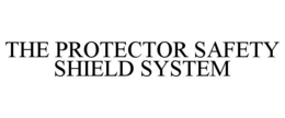 THE PROTECTOR SAFETY SHIELD SYSTEM trademark