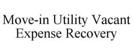 MOVE-IN UTILITY VACANT EXPENSE RECOVERY trademark