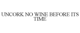 UNCORK NO WINE BEFORE ITS TIME trademark