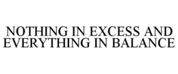 NOTHING IN EXCESS AND EVERYTHING IN BALANCE trademark
