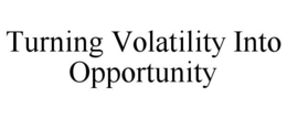TURNING VOLATILITY INTO OPPORTUNITY trademark