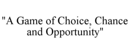 "A GAME OF CHOICE, CHANCE AND OPPORTUNITY" trademark