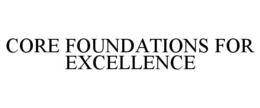 CORE FOUNDATIONS FOR EXCELLENCE trademark