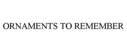 ORNAMENTS TO REMEMBER trademark