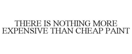 THERE IS NOTHING MORE EXPENSIVE THAN CHEAP PAINT trademark