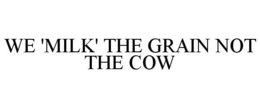 WE 'MILK' THE GRAIN NOT THE COW trademark