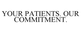 YOUR PATIENTS. OUR COMMITMENT. trademark