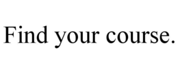 FIND YOUR COURSE. trademark