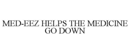 MED-EEZ HELPS THE MEDICINE GO DOWN trademark