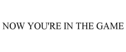 NOW YOU'RE IN THE GAME trademark