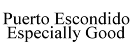 PUERTO ESCONDIDO ESPECIALLY GOOD trademark