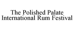 THE POLISHED PALATE INTERNATIONAL RUM FESTIVAL trademark