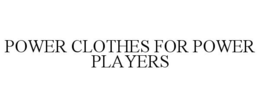 POWER CLOTHES FOR POWER PLAYERS trademark