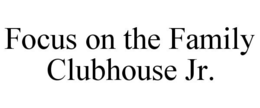 FOCUS ON THE FAMILY CLUBHOUSE JR. trademark