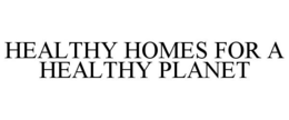 HEALTHY HOMES FOR A HEALTHY PLANET trademark