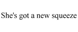 SHE'S GOT A NEW SQUEEZE trademark