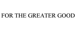 FOR THE GREATER GOOD trademark