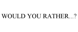 WOULD YOU RATHER...? trademark