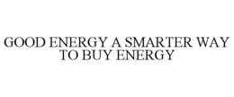 GOOD ENERGY A SMARTER WAY TO BUY ENERGY trademark