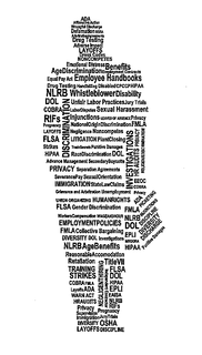 ADA COBRA DOL EEOC ERISA EPLI FLSA FMLA HIPPA HR NLRB OFCCP OSHA RIFS TITLE VII WARN ACT ADVERSE IMPACT AFFIRMATIVE ACTION AGE BENEFITS AGE DISCRIMINATION ARBITRATION AGREEMENTS ATTENDANCE MANAGEMENT BENEFITS COLLECTIVE BARGAINING DEFAMATION DISABILITY DISABLED DISCHARGE DISCIPLINE DISCRIMINATION DIVERSITY DRESS CODES DRUG TESTING EMOTIONAL DISTRESS EMPLOYEE HANDBOOKS EMPLOYMENT CONTRACTS EMPLOYMENT POLICIES EQUAL PAY ACT GENDER DISCRIMINATION GRIEVANCE AND ARBITRATION HARDBOILING HR AUDITS HUMAN RIGHTS IMMIGRATION INDEPENDENT CONTRACTOR INJUNCTIONS INVESTIGATIONS JURY TRIALS LABOR DISPUTES LAYOFFS LEAVES OF ABSENCE LITIGATION NATIONAL ORIGIN DISCRIMINATION NEGLIGENCE NEGLIGENT HIRING NONCOMPETES PICKETING PLANT CLOSING PREGNANCY PRIVACY PUNITIVE DAMAGES RACE DISCRIMINATION RETALIATION REASONABLE ACCOMMODATION RELIGIOUS DISCRIMINATION SECONDARY BOYCOTTS SEPARATION AGREEMENT SEVERANCE PAY SEXUAL HARASSMENT SEXUAL ORIENTATION STATE LAW CLAIMS STRIKES SUPERVISION TRADE SECRETS TRAINING UNEMPLOYMENT UNFAIR LABOR PRACTICES UNION ORGANIZING WAGE AND HOUR WHISTLEBLOWER WORKER'S COMPENSATION WRONGFUL DISCHARGE trademark