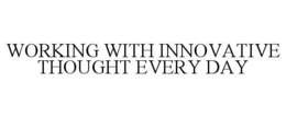 WORKING WITH INNOVATIVE THOUGHT EVERY DAY trademark