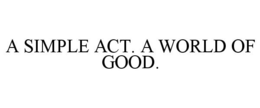 A SIMPLE ACT. A WORLD OF GOOD. trademark