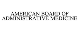 AMERICAN BOARD OF ADMINISTRATIVE MEDICINE trademark