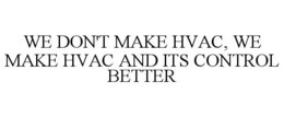 WE DON'T MAKE HVAC, WE MAKE HVAC AND ITS CONTROL BETTER trademark