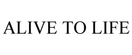 ALIVE TO LIFE trademark