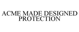 ACME MADE DESIGNED PROTECTION trademark
