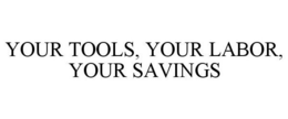 YOUR TOOLS, YOUR LABOR, YOUR SAVINGS trademark