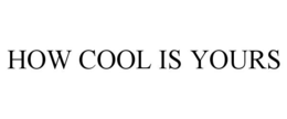 HOW COOL IS YOURS trademark