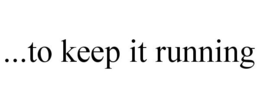 ...TO KEEP IT RUNNING trademark