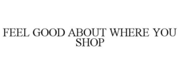 FEEL GOOD ABOUT WHERE YOU SHOP trademark