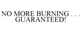 NO MORE BURNING . . . GUARANTEED! trademark