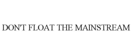 DON'T FLOAT THE MAINSTREAM trademark