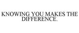 KNOWING YOU MAKES THE DIFFERENCE. trademark