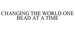 CHANGING THE WORLD ONE BEAD AT A TIME trademark