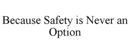 BECAUSE SAFETY IS NEVER AN OPTION trademark