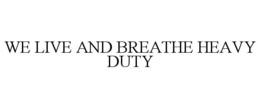 WE LIVE AND BREATHE HEAVY DUTY trademark