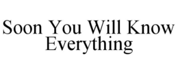 SOON YOU WILL KNOW EVERYTHING trademark