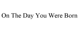 ON THE DAY YOU WERE BORN trademark