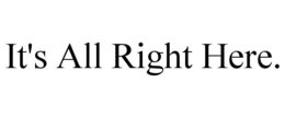 IT'S ALL RIGHT HERE. trademark
