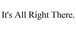 IT'S ALL RIGHT THERE. trademark