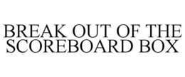 BREAK OUT OF THE SCOREBOARD BOX trademark