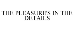 THE PLEASURE'S IN THE DETAILS trademark