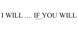 I WILL .... IF YOU WILL .... trademark