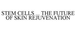 STEM CELLS ... THE FUTURE OF SKIN REJUVENATION trademark